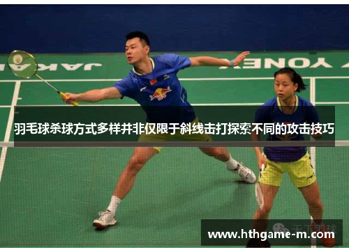 羽毛球杀球方式多样并非仅限于斜线击打探索不同的攻击技巧