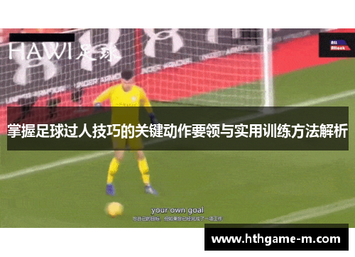 掌握足球过人技巧的关键动作要领与实用训练方法解析