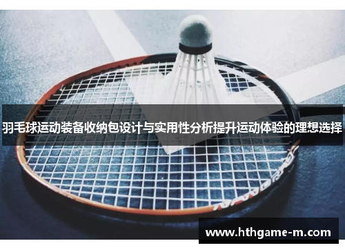 羽毛球运动装备收纳包设计与实用性分析提升运动体验的理想选择