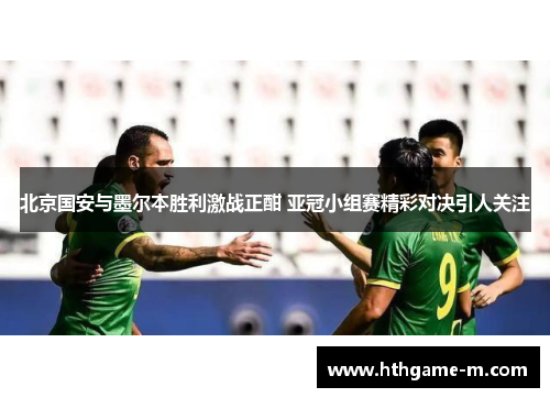 北京国安与墨尔本胜利激战正酣 亚冠小组赛精彩对决引人关注
