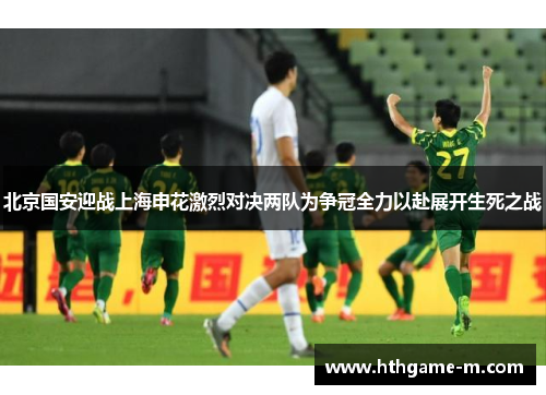 北京国安迎战上海申花激烈对决两队为争冠全力以赴展开生死之战